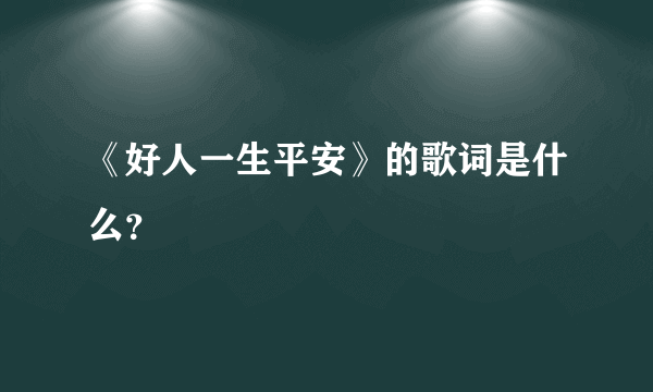 《好人一生平安》的歌词是什么？