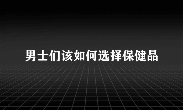 男士们该如何选择保健品