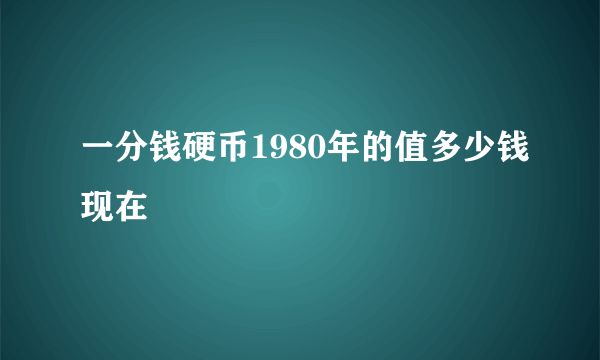 一分钱硬币1980年的值多少钱现在