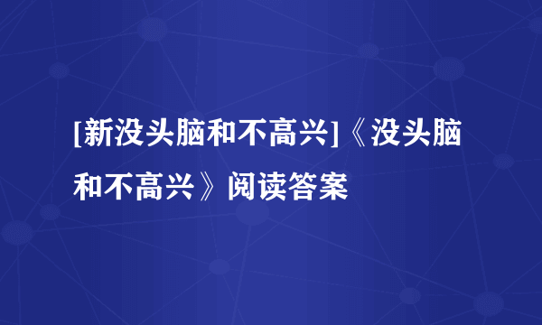 [新没头脑和不高兴]《没头脑和不高兴》阅读答案