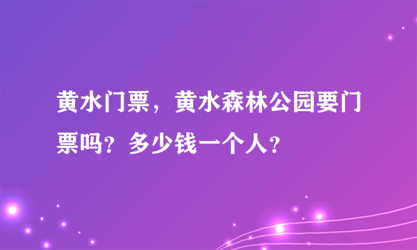 黄水门票，黄水森林公园要门票吗？多少钱一个人？