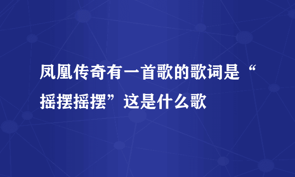 凤凰传奇有一首歌的歌词是“摇摆摇摆”这是什么歌