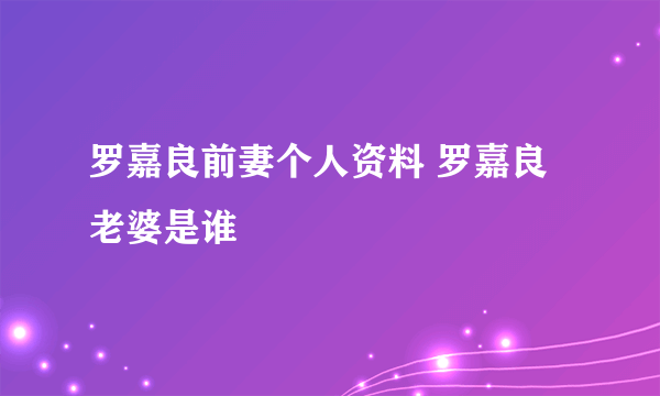 罗嘉良前妻个人资料 罗嘉良老婆是谁