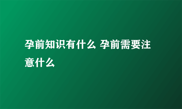 孕前知识有什么 孕前需要注意什么