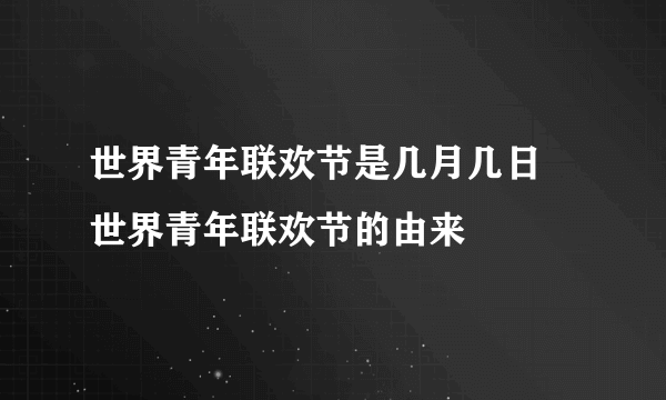 世界青年联欢节是几月几日  世界青年联欢节的由来