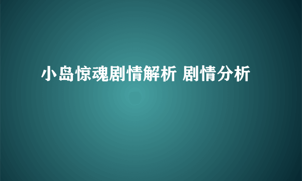 小岛惊魂剧情解析 剧情分析