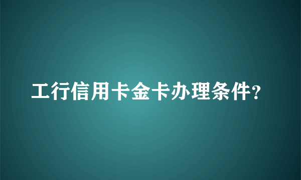 工行信用卡金卡办理条件？