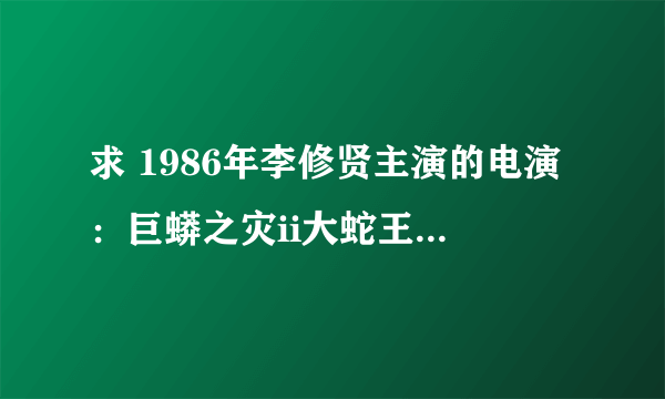 求 1986年李修贤主演的电演：巨蟒之灾ii大蛇王主题歌曲。歌词如下，