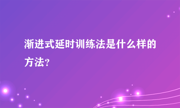 渐进式延时训练法是什么样的方法？