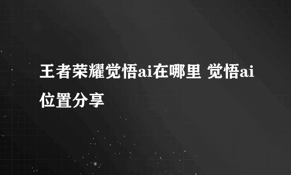 王者荣耀觉悟ai在哪里 觉悟ai位置分享