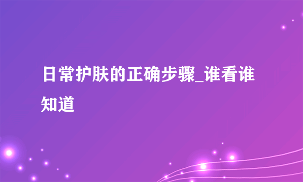 日常护肤的正确步骤_谁看谁知道