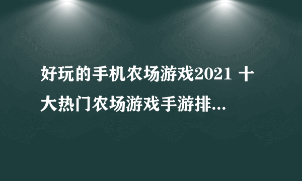 好玩的手机农场游戏2021 十大热门农场游戏手游排行榜有哪些