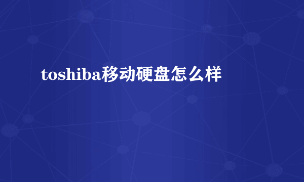 toshiba移动硬盘怎么样