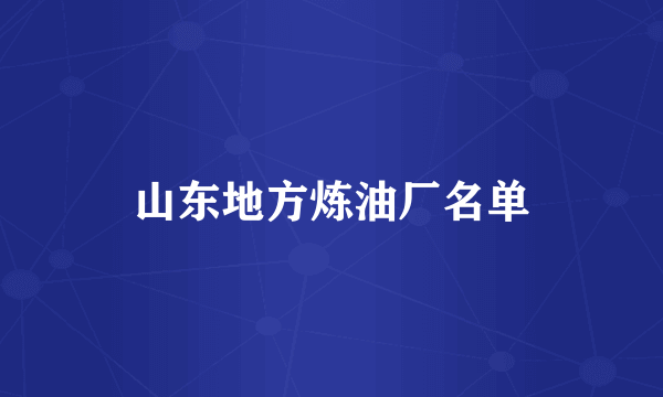 山东地方炼油厂名单