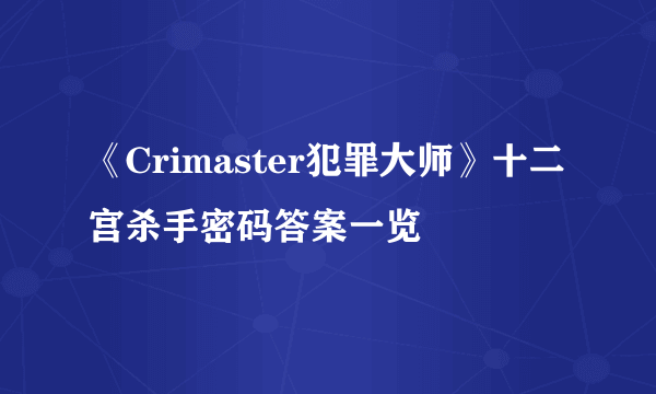 《Crimaster犯罪大师》十二宫杀手密码答案一览