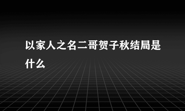 以家人之名二哥贺子秋结局是什么