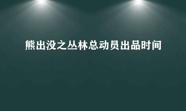 熊出没之丛林总动员出品时间