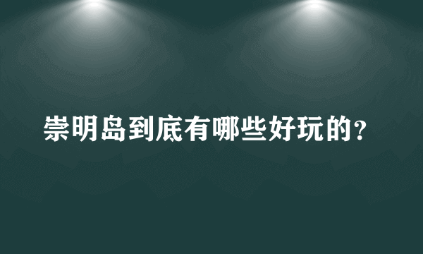 崇明岛到底有哪些好玩的？