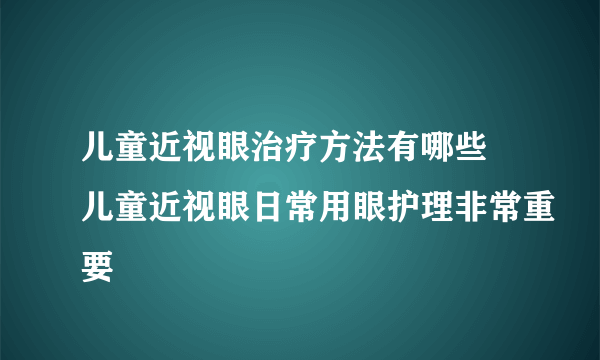 儿童近视眼治疗方法有哪些 儿童近视眼日常用眼护理非常重要