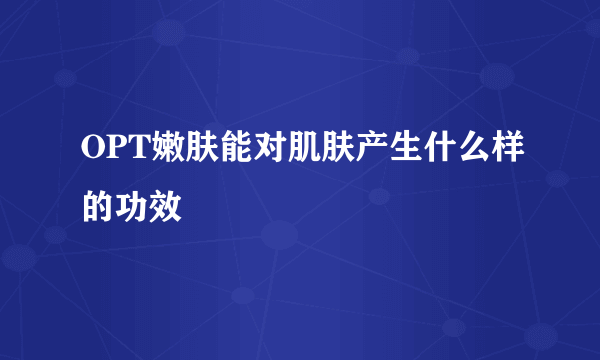 OPT嫩肤能对肌肤产生什么样的功效