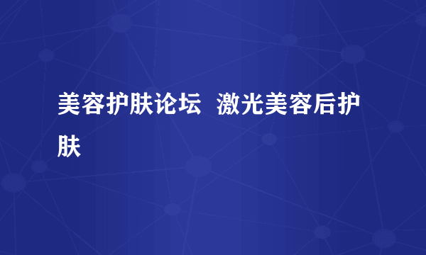 美容护肤论坛  激光美容后护肤