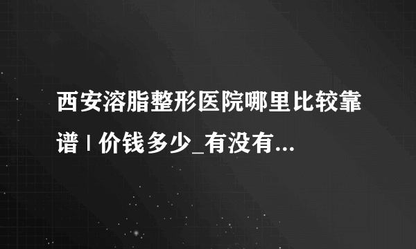 西安溶脂整形医院哪里比较靠谱 | 价钱多少_有没有什么方法快速减肥