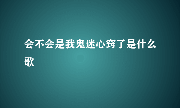 会不会是我鬼迷心窍了是什么歌