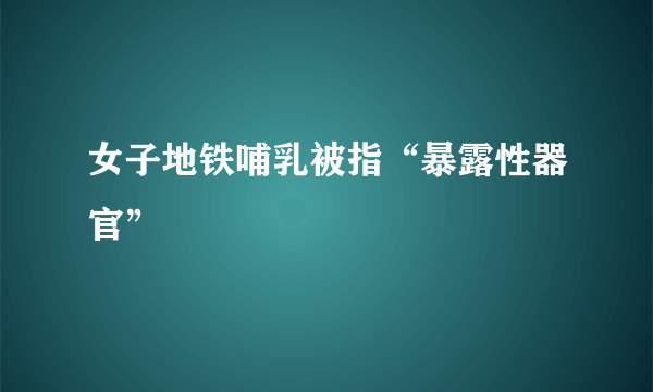 女子地铁哺乳被指“暴露性器官”