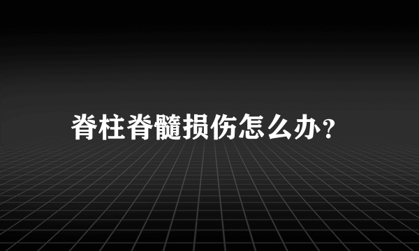 脊柱脊髓损伤怎么办？