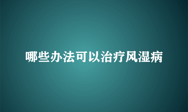 哪些办法可以治疗风湿病