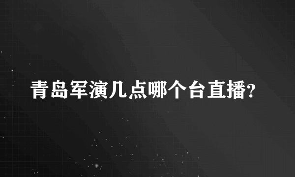 青岛军演几点哪个台直播？