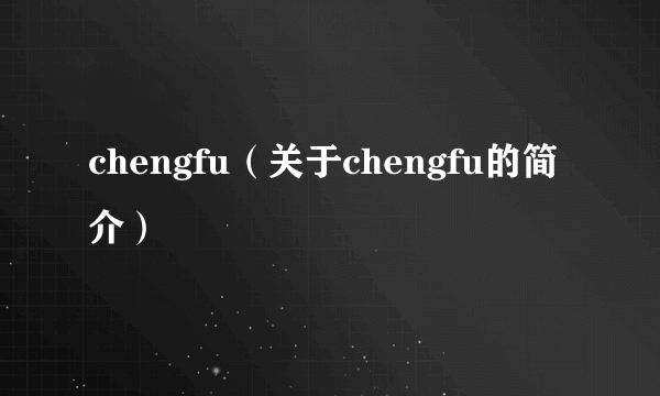 chengfu（关于chengfu的简介）