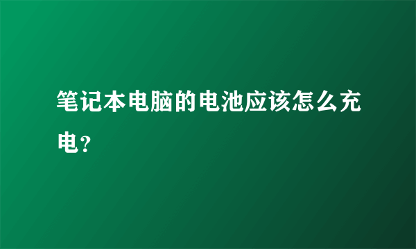 笔记本电脑的电池应该怎么充电？