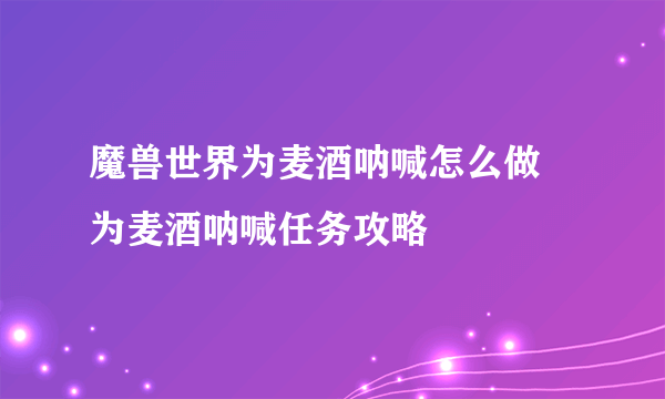 魔兽世界为麦酒呐喊怎么做 为麦酒呐喊任务攻略