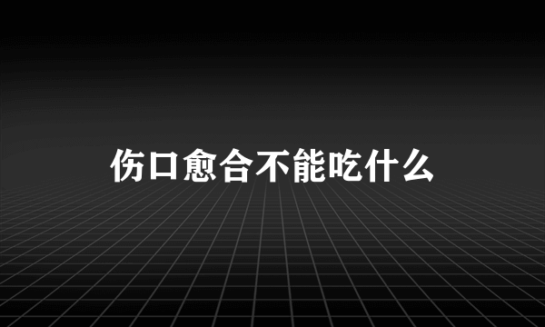 伤口愈合不能吃什么