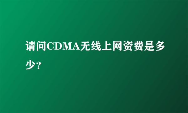 请问CDMA无线上网资费是多少？