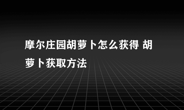 摩尔庄园胡萝卜怎么获得 胡萝卜获取方法