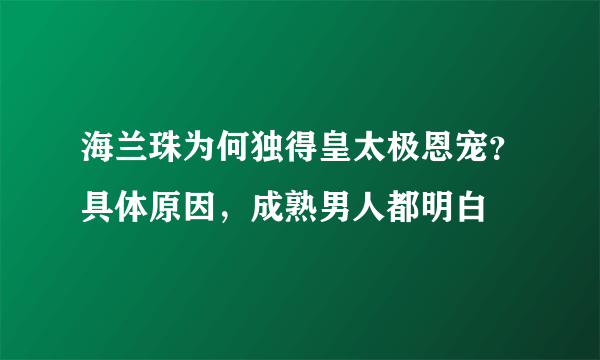 海兰珠为何独得皇太极恩宠？具体原因，成熟男人都明白