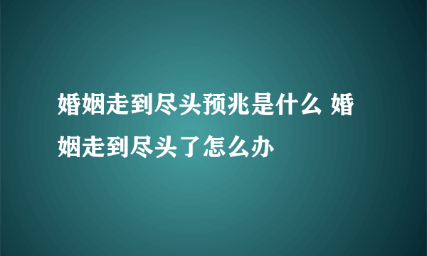 婚姻走到尽头预兆是什么 婚姻走到尽头了怎么办