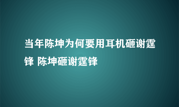 当年陈坤为何要用耳机砸谢霆锋 陈坤砸谢霆锋