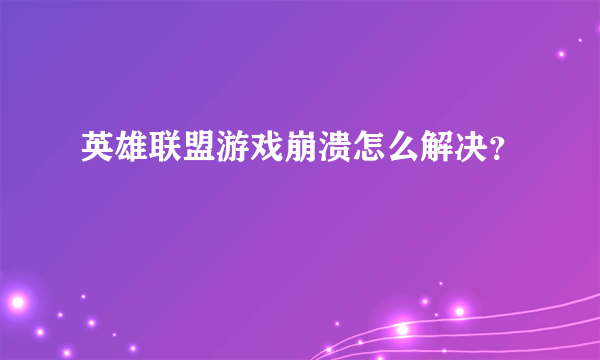 英雄联盟游戏崩溃怎么解决？