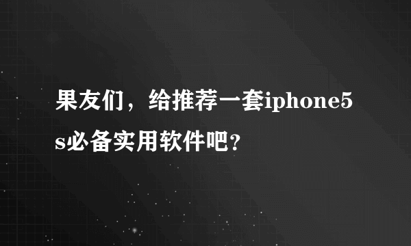 果友们，给推荐一套iphone5s必备实用软件吧？