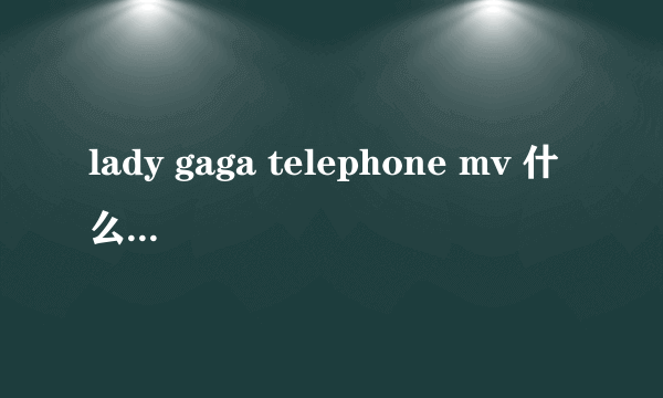 lady gaga telephone mv 什么意思啊?