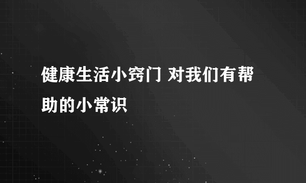 健康生活小窍门 对我们有帮助的小常识