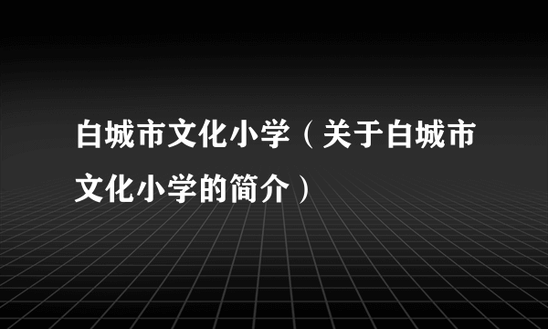 白城市文化小学（关于白城市文化小学的简介）