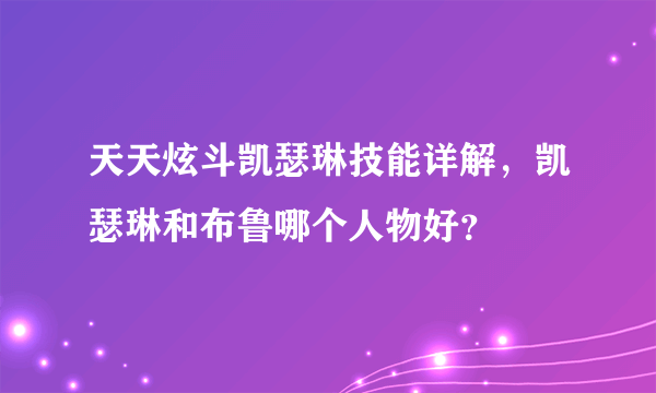 天天炫斗凯瑟琳技能详解，凯瑟琳和布鲁哪个人物好？