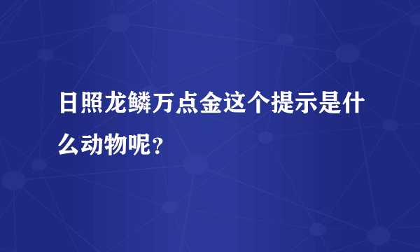 日照龙鳞万点金这个提示是什么动物呢？