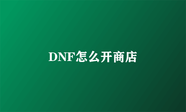 DNF怎么开商店