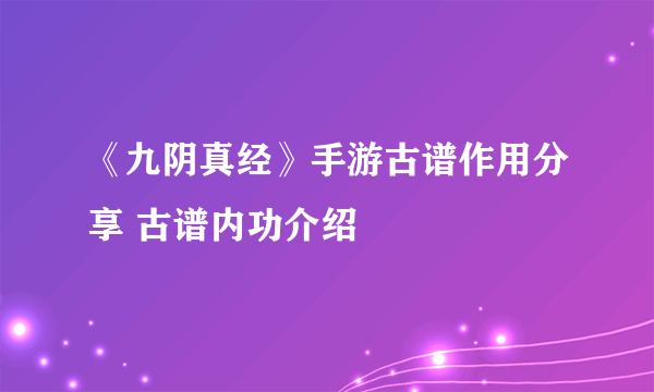 《九阴真经》手游古谱作用分享 古谱内功介绍