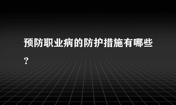 预防职业病的防护措施有哪些？